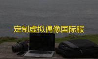 定制虚拟偶像国际服